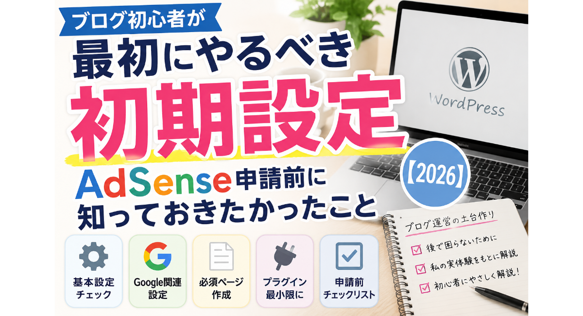 ブログ初心者が最初にやるべき初期設定を解説する2026年版のアイキャッチ画像。WordPress、Google関連設定、AdSense申請前の準備、必須ページ作成、プラグイン管理など、後から困らないためのチェックポイントを初心者向けにわかりやすく紹介しているデザイン。