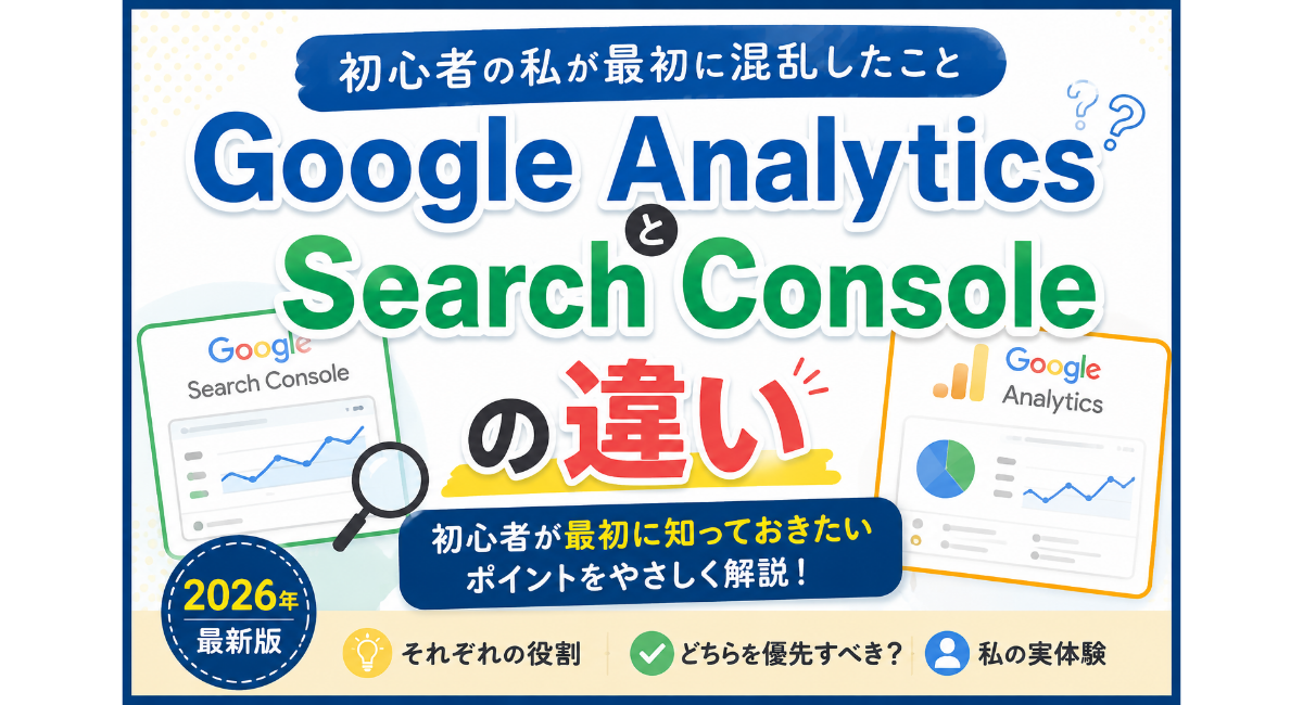 Google AnalyticsとSearch Consoleの違いを初心者向けに解説する2026年最新版のアイキャッチ画像。Google検索の表示回数・クリック数・掲載順位を確認するSearch Consoleと、訪問者数や流入経路を分析するGoogle Analyticsの役割の違いを比較し、初心者がどちらを優先して見るべきかを実体験をもとにわかりやすく紹介しているデザイン。