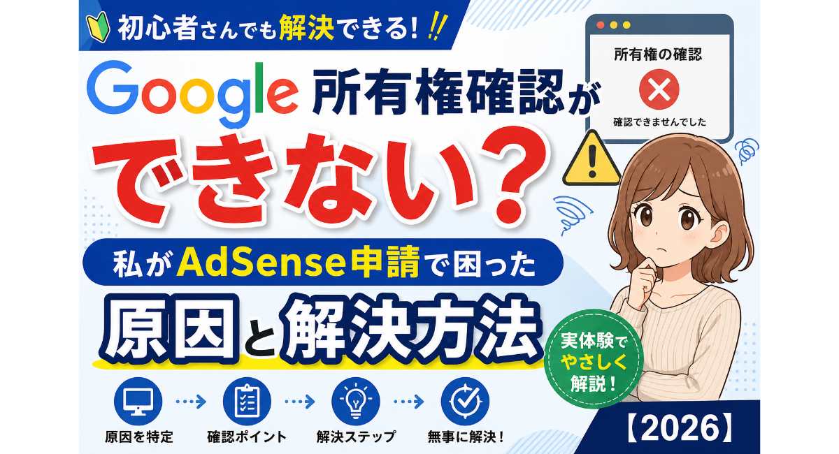 Google所有権確認ができずAdSense申請で困った実体験をもとに、原因と解決方法を初心者向けに解説する2026年版のアイキャッチ画像。Google所有権確認エラー、Search Console、URL設定、キャッシュ削除などの確認ポイントを紹介し、所有権確認できない時の対処法をわかりやすくまとめたデザイン。