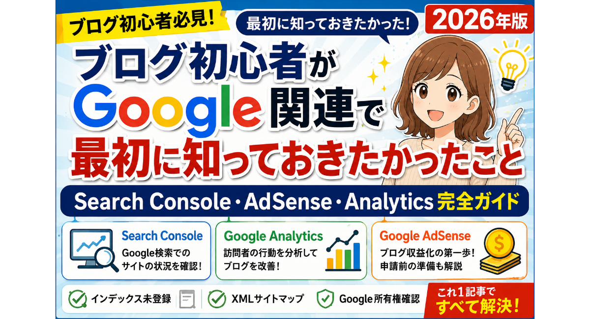 ブログ初心者がGoogle関連で最初に知っておきたかったことをまとめた2026年版のアイキャッチ画像。Search Console、Google Analytics、Google AdSenseの役割や違い、インデックス未登録、XMLサイトマップ、Google所有権確認など、ブログ運営で必要なGoogle設定の基本を初心者向けにわかりやすく解説しているデザイン。